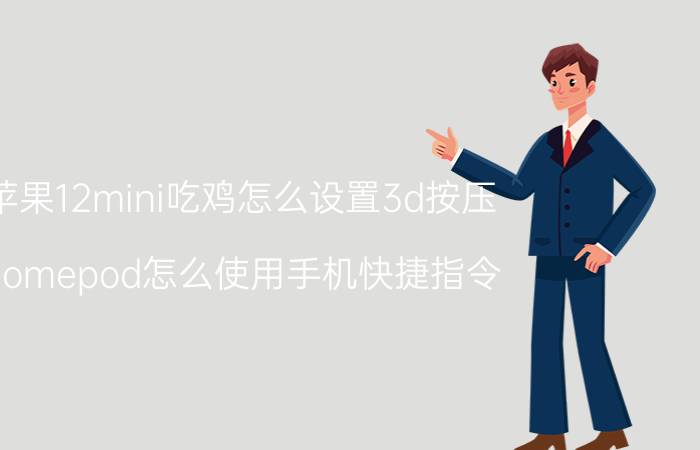 苹果12mini吃鸡怎么设置3d按压 Homepod怎么使用手机快捷指令？